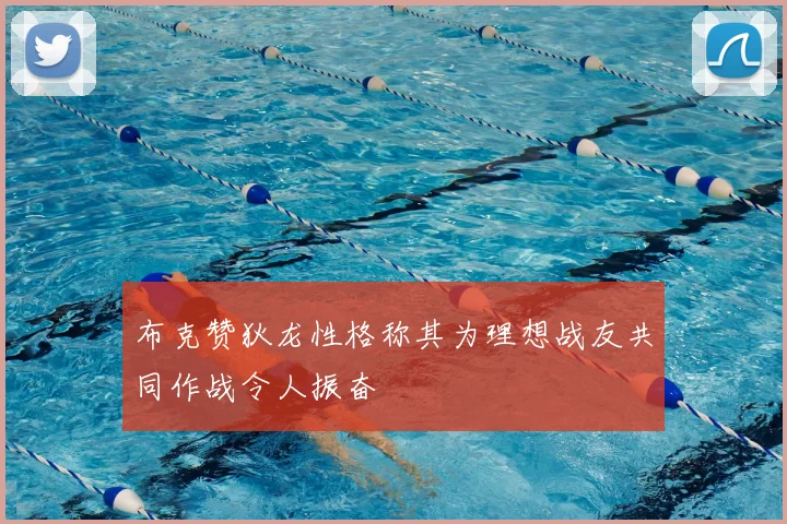 布克赞狄龙性格称其为理想战友共同作战令人振奋