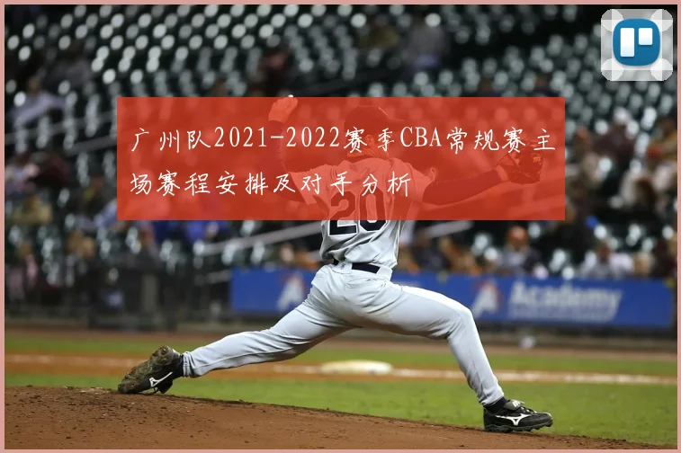 广州队2021-2022赛季CBA常规赛主场赛程安排及对手分析
