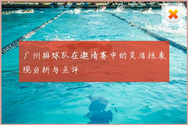 广州排球队在邀请赛中的灵活性表现分析与点评