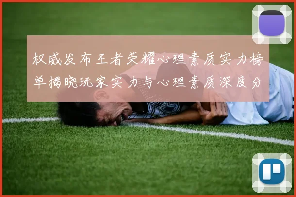 权威发布王者荣耀心理素质实力榜单揭晓玩家实力与心理素质深度分析